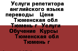 Услуги репетитора английского языка, переводы › Цена ­ 600 - Тюменская обл., Тюмень г. Услуги » Обучение. Курсы   . Тюменская обл.,Тюмень г.